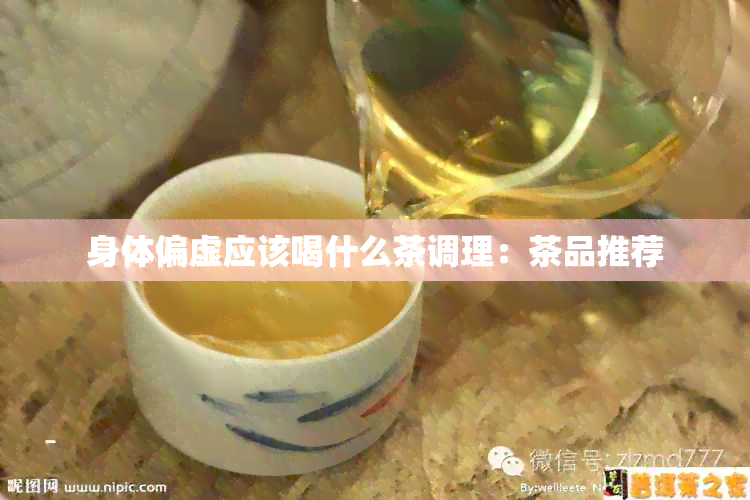 身体偏虚应该喝什么茶调理：茶品推荐