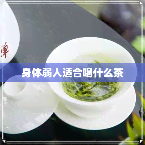 身体弱人适合喝什么茶