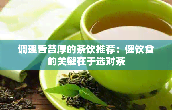 调理舌苔厚的茶饮推荐：健饮食的关键在于选对茶