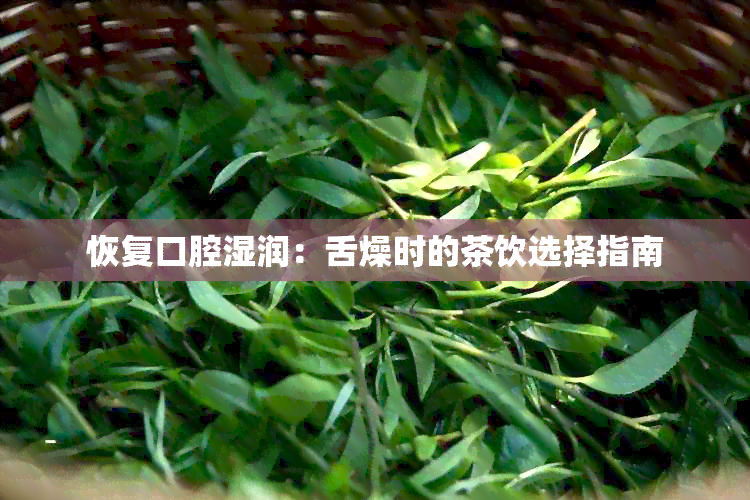 恢复口腔湿润：舌燥时的茶饮选择指南