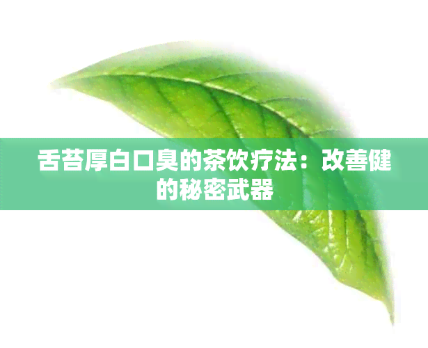 舌苔厚白口臭的茶饮疗法：改善健的秘密武器