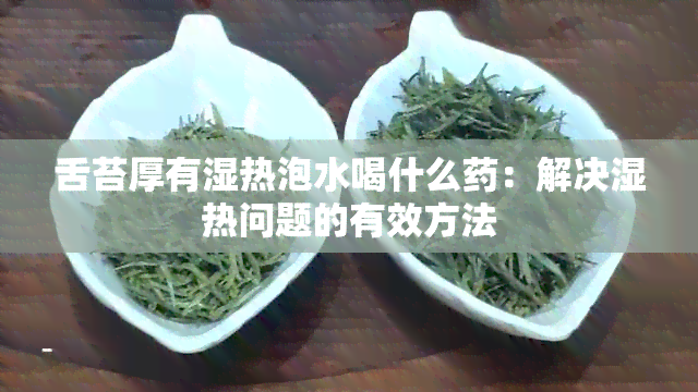 舌苔厚有湿热泡水喝什么：解决湿热问题的有效方法