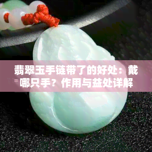 翡翠玉手链带了的好处：戴哪只手？作用与益处详解