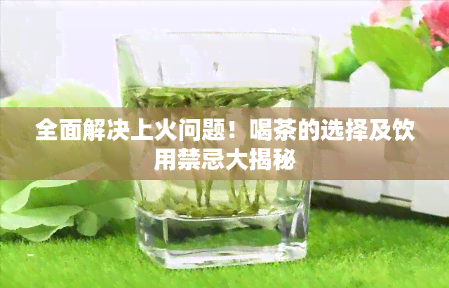 全面解决上火问题！喝茶的选择及饮用禁忌大揭秘