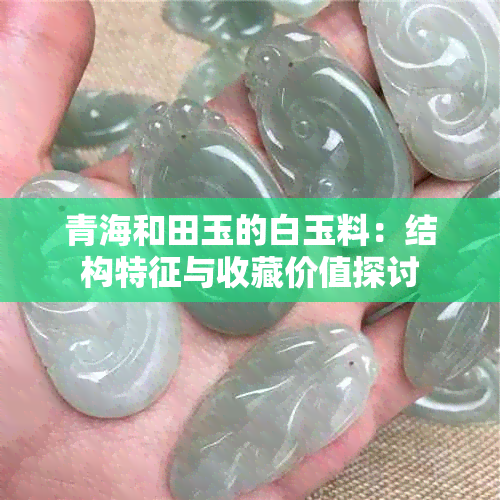 青海和田玉的白玉料：结构特征与收藏价值探讨