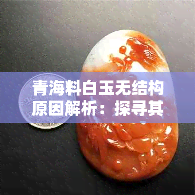 青海料白玉无结构原因解析：探寻其独特之美与科学价值