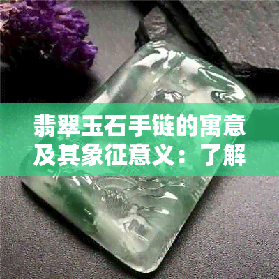 翡翠玉石手链的寓意及其象征意义：了解其文化和风水价值