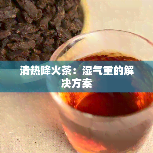 清热降火茶：湿气重的解决方案