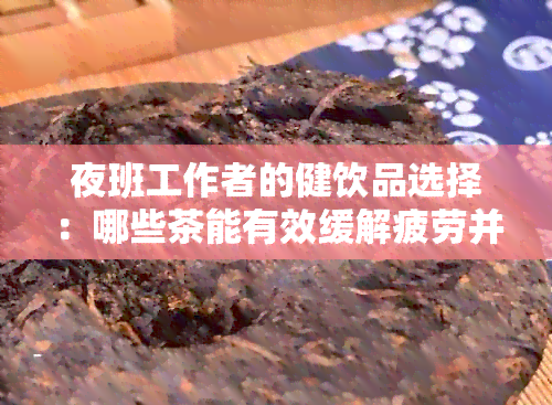 夜班工作者的健饮品选择：哪些茶能有效缓解疲劳并提升免疫力？