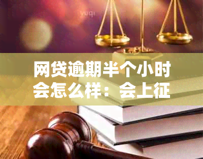 网贷逾期半个小时会怎么样：会上吗？算逾期吗？