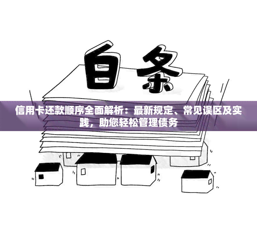 信用卡还款顺序全面解析：最新规定、常见误区及实践，助您轻松管理债务