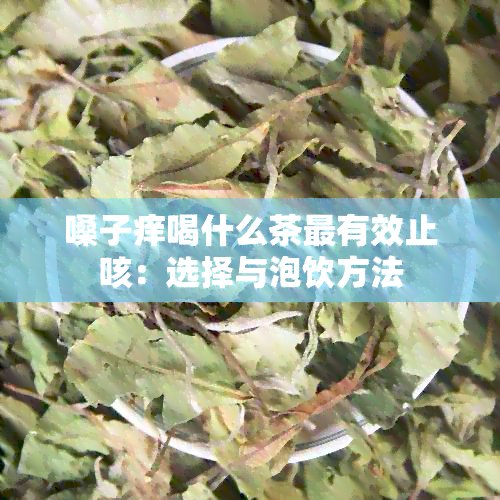 嗓子痒喝什么茶最有效止咳：选择与泡饮方法