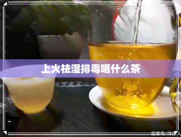 上火祛湿排喝什么茶