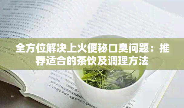 全方位解决上火便秘口臭问题：推荐适合的茶饮及调理方法