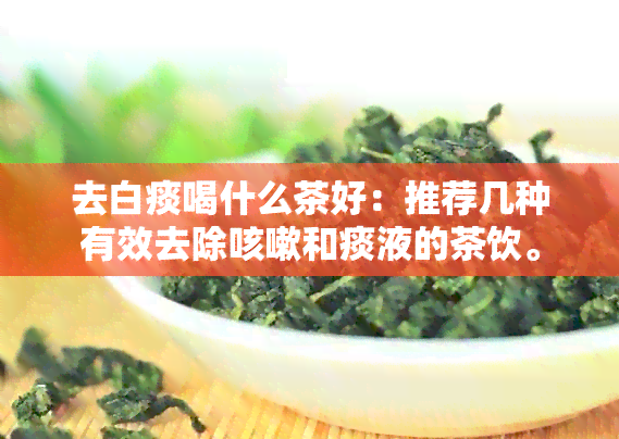 去白痰喝什么茶好：推荐几种有效去除咳嗽和痰液的茶饮。