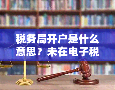 税务局开户是什么意思？未在税务局开户的含义及办理手续。