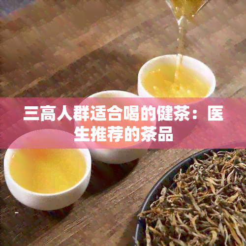 三高人群适合喝的健茶：医生推荐的茶品