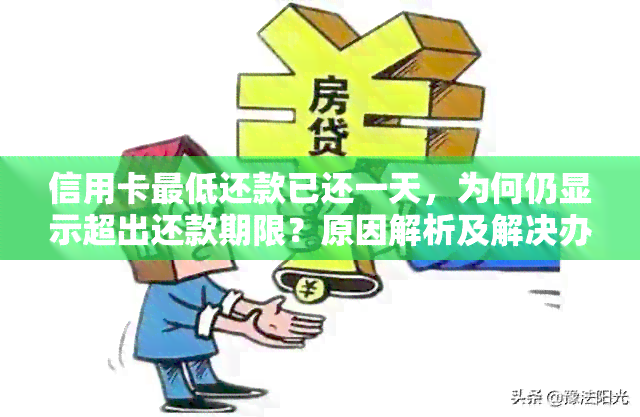 信用卡更低还款已还一天，为何仍显示超出还款期限？原因解析及解决办法