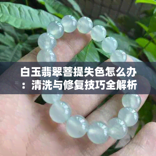 白玉翡翠菩提失色怎么办：清洗与修复技巧全解析