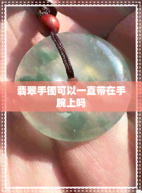 翡翠手镯可以一直带在手腕上吗