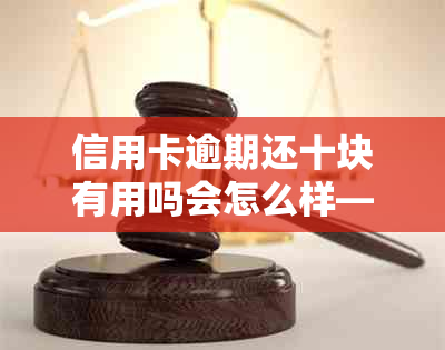 信用卡逾期还十块有用吗会怎么样——欠款10元仍要偿，逾期10天也别怕！