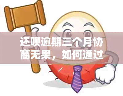 还款逾期三个月协商无果，如何通过联名上诉解决问题？