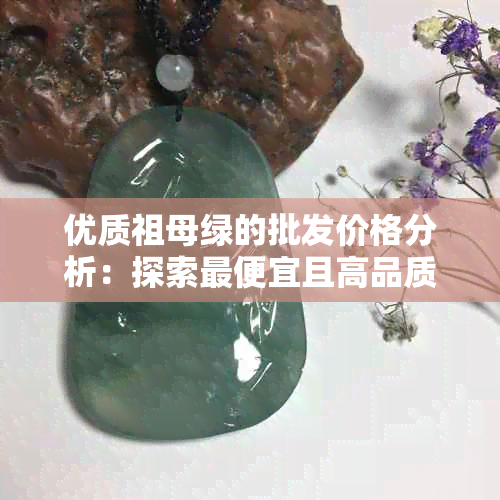 优质祖母绿的批发价格分析：探索更便宜且高品质的祖母绿供应商