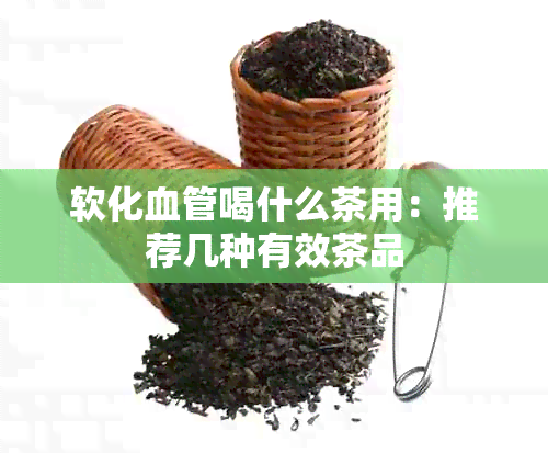 软化血管喝什么茶用：推荐几种有效茶品