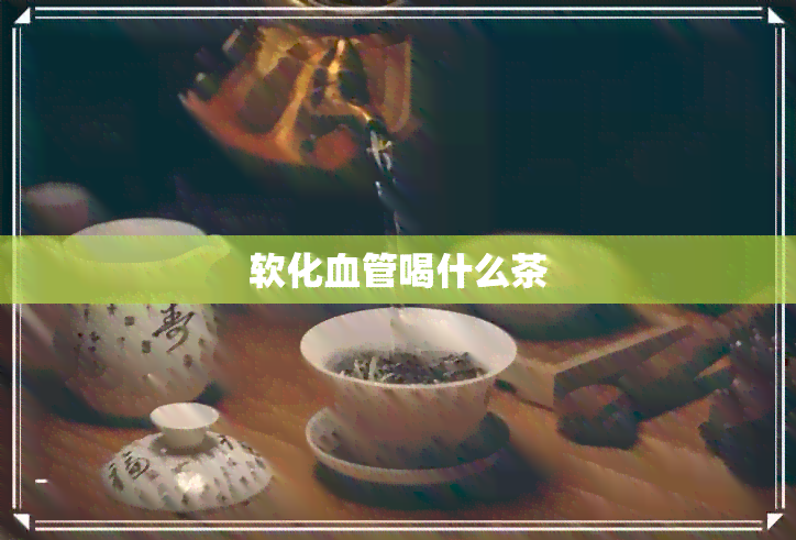 软化血管喝什么茶