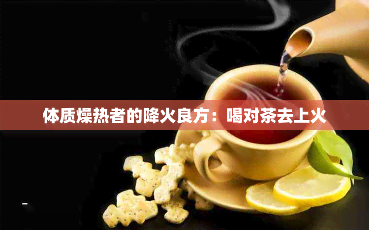 体质燥热者的降火良方：喝对茶去上火