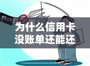 为什么信用卡没账单还能还款呢