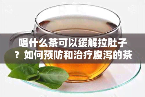 喝什么茶可以缓解拉肚子？如何预防和治疗腹泻的茶饮推荐