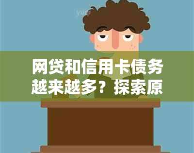 网贷和信用卡债务越来越多？探索原因和解决策略！