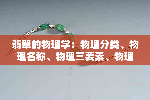 翡翠的物理学：物理分类、物理名称、物理三要素、物理特性与光学要素。