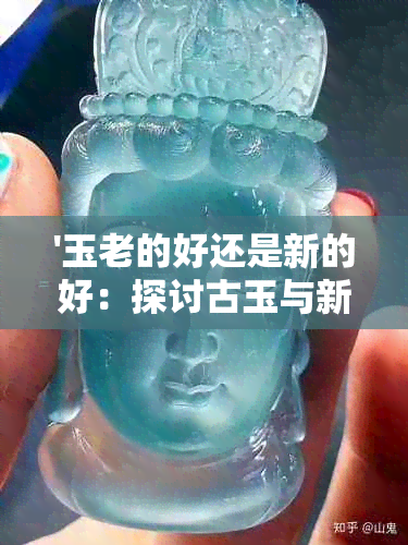 '玉老的好还是新的好：探讨古玉与新玉的价值与魅力'