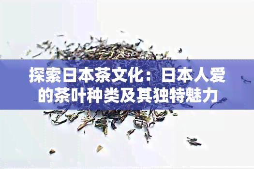 探索茶文化：人爱的茶叶种类及其独特魅力