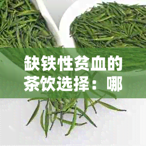 缺铁性贫血的茶饮选择：哪些茶可以帮助缓解贫血症状？