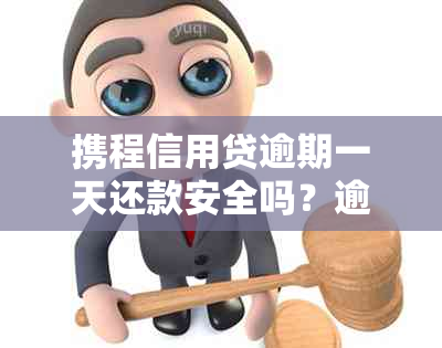 携程信用贷逾期一天还款安全吗？逾期一天后是否还能再次借款？