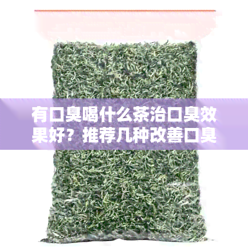 有口臭喝什么茶治口臭效果好？推荐几种改善口臭的茶饮！