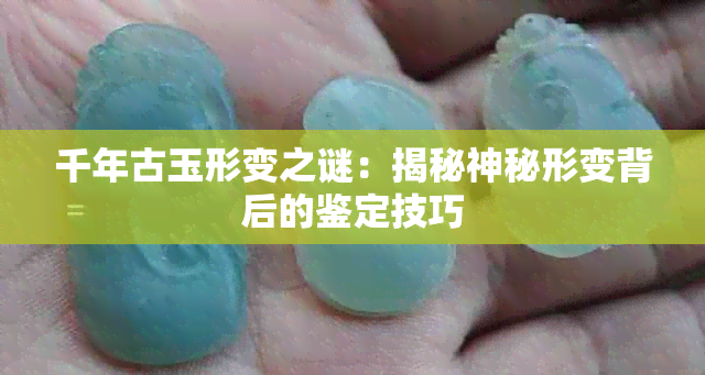 千年古玉形变之谜：揭秘神秘形变背后的鉴定技巧