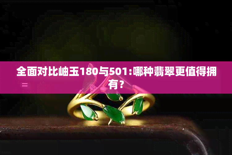 全面对比岫玉180与501:哪种翡翠更值得拥有？