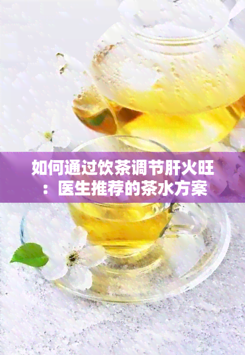 如何通过饮茶调节肝火旺：医生推荐的茶水方案