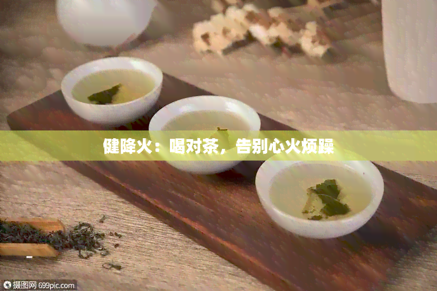 健降火：喝对茶，告别心火烦躁