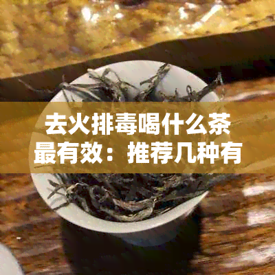 去火排喝什么茶最有效：推荐几种有效茶叶！