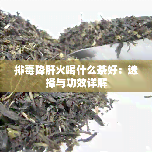 排降肝火喝什么茶好：选择与功效详解