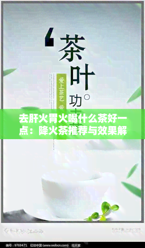 去肝火胃火喝什么茶好一点：降火茶推荐与效果解析