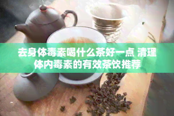 去身体素喝什么茶好一点 清理体内素的有效茶饮推荐