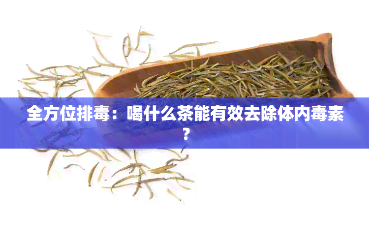 全方位排：喝什么茶能有效去除体内素？