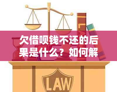 欠借呗钱不还的后果是什么？如何解决这个问题？