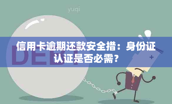 信用卡逾期还款安全措：身份证认证是否必需？